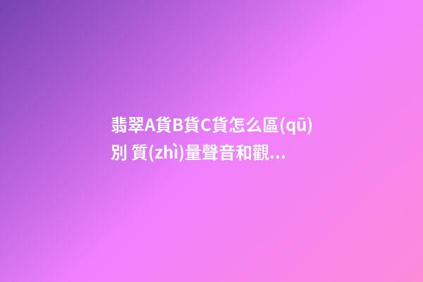 翡翠A貨B貨C貨怎么區(qū)別 質(zhì)量聲音和觀感為關(guān)鍵